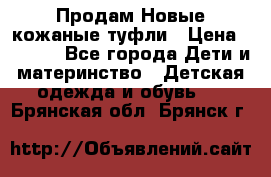 Продам Новые кожаные туфли › Цена ­ 1 500 - Все города Дети и материнство » Детская одежда и обувь   . Брянская обл.,Брянск г.